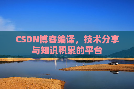 CSDN博客编译，技术分享与知识积累的平台